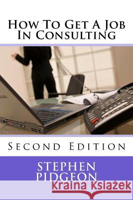 How To Get A Job In Consulting: Second Edition Pidgeon, Stephen 9781516905263 Createspace