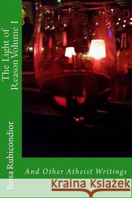 The Light of Reason: And Other Atheist Writings Rosa Rubicondior 9781516906888 Createspace