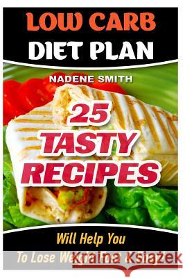 Low Carb Diet Plan: 25 Tasty Recipes Will Help You To Lose Weight Fast & Easy!: Low Carb Cookbook, Low Carb Recipes, Low Carb Diet, Low Ca Smith, Nadene 9781516906918 Createspace