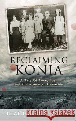 Reclaiming Konia: A Tale of Love, Loss and the Armenian Genocide Heather Ruth Martin 9781516907762