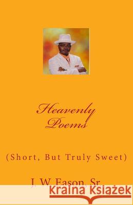 Heavenly Poems (Short, But Truly Sweet): (Short, But Truly Sweet) MR J. W. Easo 9781516908332 Createspace