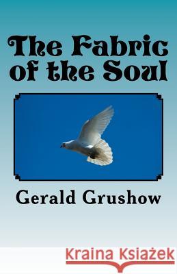 The Fabric of the Soul MR Gerald Grushow 9781516909247 Createspace