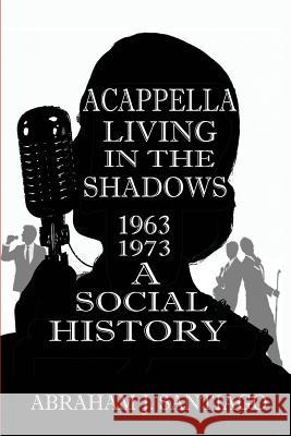 Acappella Living in the Shadows 1963-1973: A Social History Abraham J Santiago 9781516910854 Createspace Independent Publishing Platform