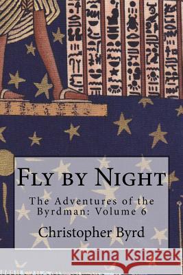 Fly by Night: The Adventures of the Byrdman: Volume 6 Christopher Byrd 9781516913251 Createspace