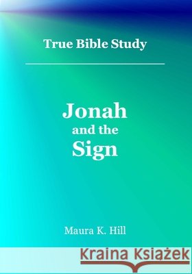 True Bible Study - Jonah and the Sign Mrs Maura K. Hill 9781516913848 Createspace