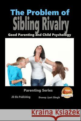 The Problem of Sibling Rivalry - Good Parenting and Child Psychology Dueep Jyot Singh John Davidson Mendon Cottage Books 9781516913879 Createspace