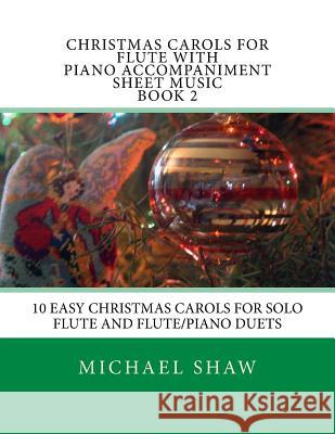 Christmas Carols For Flute With Piano Accompaniment Sheet Music Book 2: 10 Easy Christmas Carols For Solo Flute And Flute/Piano Duets Shaw, Michael 9781516915705