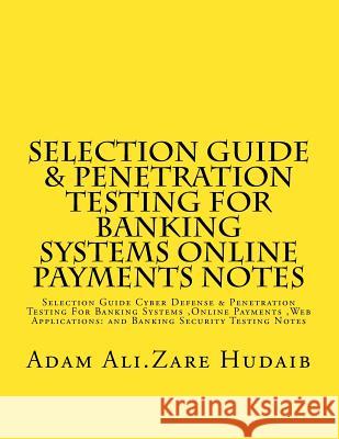 Selection Guide & Penetration Testing For Banking Systems online payments notes: Selection Guide Cyber Defense & Penetration Testing For Banking Syste Hudaib, Adam Ali Zare 9781516915828