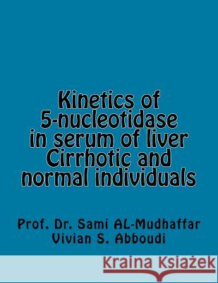 Kinetics of 5-nucleotidase in serum of liver Cirrhotic and normal individuals: 5-nucleotidase Vivian S. Aboudi Sami a. Al-Mudhaffa 9781516919987 Createspace Independent Publishing Platform