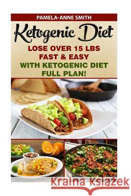 Ketogenic Diet: Lose Over 15 Lbs Fast & Easy With Ketogenic Diet Full Plan!: Ketogenic Diet, Ketogenic Diet For Weight Loss, Ketogenic Smith, Pamela-Anne Smith Anne 9781516920877 Createspace