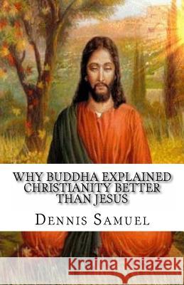 Why Buddha explained Christianity better than Jesus Samuel, Dennis P. 9781516921713 Createspace