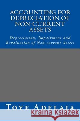 Accounting for Depreciation of Non-current Assets and Bookkeeping: Depreciation, Impairment and Revaluation of Non-current Assets Adelaja, Toye 9781516921997 Createspace