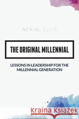 The Original Millennial: Lessons in Leadership for the Millennial Generation Aerial Ellis 9781516922642 Createspace Independent Publishing Platform