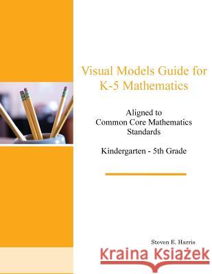 Visual Models Guide for K-5 Mathematics Steven E. Harris 9781516923830