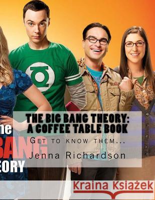 The Big Bang Theory: A Coffee Table Book: The Physics Geeks Jenna J. Richardson 9781516925452 Createspace Independent Publishing Platform