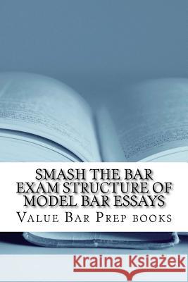 Smash The Bar Exam Structure Of Model Bar Essays: Written By A Bar Exam Expert With Published Model Bar Essays! LOOK INSIDE! Books, Value Bar Prep 9781516925988 Createspace