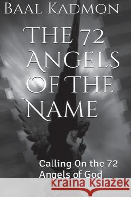 The 72 Angels Of The Name: Calling On the 72 Angels of God Kadmon, Baal 9781516926985 Createspace