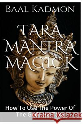 Tara Mantra Magick: How To Use The Power Of The Goddess Tara Kadmon, Baal 9781516927715