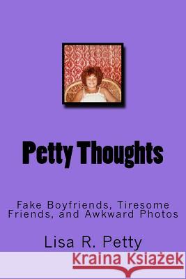 Petty Thoughts: Fake Boyfriends, Tiresome Friends, and Awkward Photos Lisa R. Petty 9781516928170