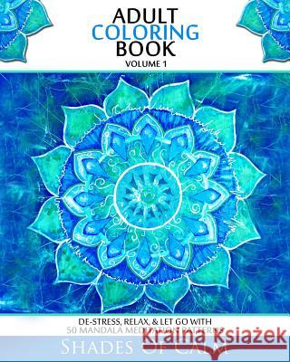 Adult Coloring Book: De-Stress, Relax & Let Go With 50 Mandala Mediation Patterns Various Shades of Cal Renae James 9781516928477 Createspace Independent Publishing Platform