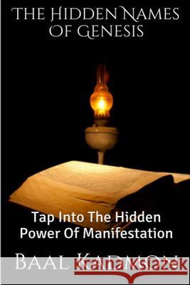 The Hidden Names Of Genesis: Tap Into The Hidden Power Of Manifestation Kadmon, Baal 9781516930128