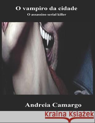 O Vampiro da Cidade: O assassino serial killer Camargo, Andreia 9781516932498 Createspace Independent Publishing Platform