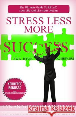 Stress Less More Success For High Achievers: The Ultimate Guide To RELAX Your Life And Live Your dreams Whiteman, Lyn and Graham 9781516932764 Createspace
