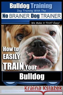 Bulldog Training Dog Training with the No Brainer Dog Trainer We Make It That Easy!: How to Easily Train Your Bulldog MR Paul Alllen Pearce 9781516935345 Createspace Independent Publishing Platform