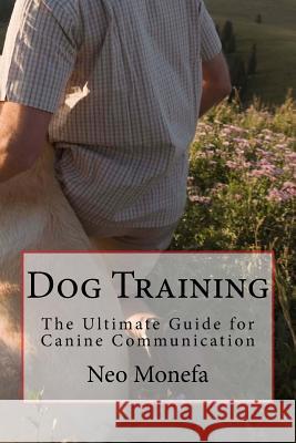 Dog Training: The Ultimate Guide for Canine Communication Neo Monefa 9781516935475 Createspace