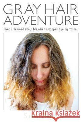 Gray Hair Adventure: Things I Learned About Life When I Stopped Dyeing My Hair Paget, Susan 9781516936236 Createspace