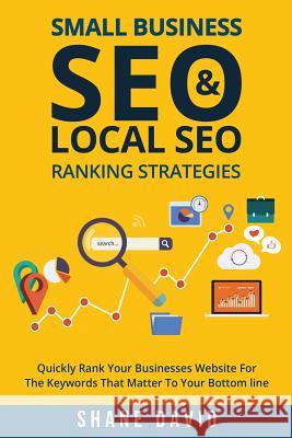 Small Business SEO & Local SEO Ranking Strategies: Quickly Rank Your Businesses Website For The Keywords That Matter To Your Bottom Line Shane David 9781516937196 Createspace Independent Publishing Platform