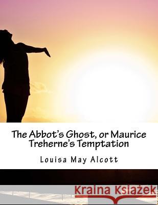 The Abbot's Ghost, or Maurice Treherne's Temptation Alcott Louisa May 9781516938100 Createspace