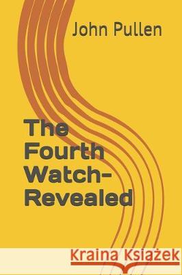 The Fourth Watch-Revealed John H. Pullen 9781516938940 Createspace Independent Publishing Platform