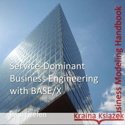 Service-Dominant Business Engineering with BASE/X: Business Modeling Handbook Grefen, Paul 9781516942176 Createspace