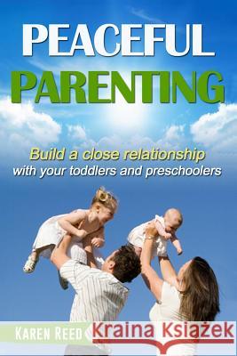 Peaceful Parenting: Build a close relationship with your toddlers and preschoolers. Reed, Karen 9781516942459 Createspace