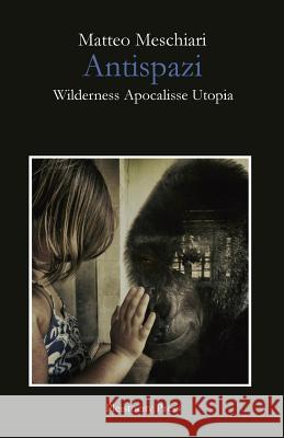 Antispazi: Wilderness Apocalisse Utopia Matteo Meschiari 9781516944620 Createspace