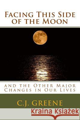 Facing This Side of the Moon: and the Other Major Changes in Our Lives Greene, C. J. 9781516946853 Createspace