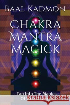Chakra Mantra Magick: Tap Into The Magick Of Your Chakras Kadmon, Baal 9781516949779 Createspace