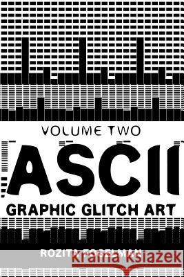 ASCII Graphic Glitch Art - Volume Two: Technology, Art & Design Rozita Fogelman 9781516949908