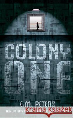 Colony One: They left Earth to save it. Who's going to save them? Peters, E. M. 9781516950126 Createspace Independent Publishing Platform