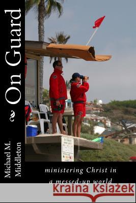 On Guard: ministering Christ in a messed-up world Middleton, Michael M. 9781516950133 Createspace