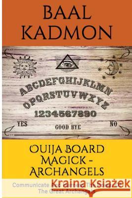Ouija Board Magick - Archangels Edition: Communicate And Harness The Power Of The Great Archangels Kadmon, Baal 9781516950430 Createspace