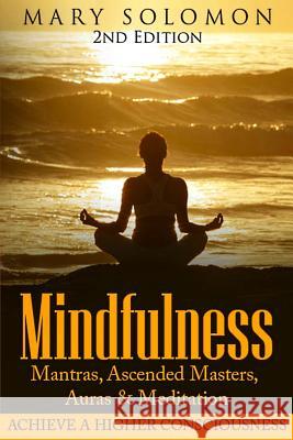 Mindfulness: Mantras, Ascended Masters, Auras and Meditation: Achieve A Higher Consciousness Solomon, Mary 9781516951512