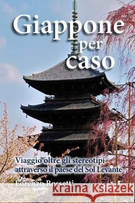 Giappone per caso: Viaggio oltre gli stereotipi attraverso il paese del Sol Levante Rossetti, Lorenzo 9781516953486 Createspace