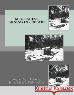 Manganese Mining in Oregon Oregon Dept of Geology Kerby Jackson 9781516956050 Createspace