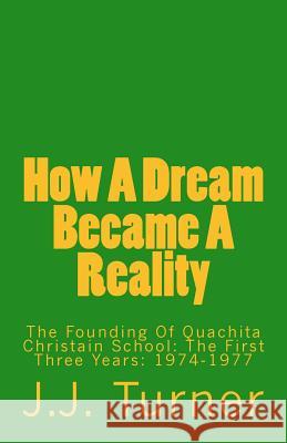 How A Dream Became A Reality: The Founding Of Quachita Christain School: The First Three Years: 1974-1977 J. J. Turner 9781516957309 Createspace Independent Publishing Platform