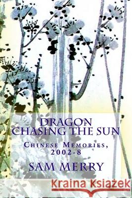 Dragon Chasing the Sun: Living in China, 2002-8 Sam Merry 9781516960439