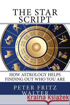 The Star Script: How Astrology Helps Finding Out Who You Are Peter Fritz Walter 9781516960699