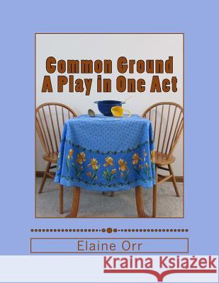 Common Ground: A Play in One Act Elaine L. Orr 9781516961849 Createspace