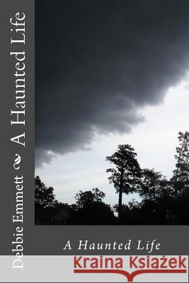 A Haunted Life Mrs Debbie Joy Emmet 9781516962334 Createspace